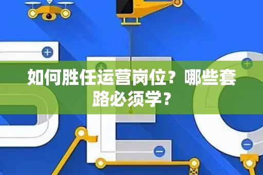 如何胜任运营岗位？哪些套路必须学？