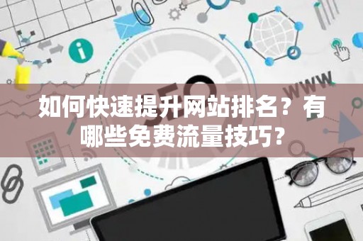 如何快速提升网站排名？有哪些免费流量技巧？