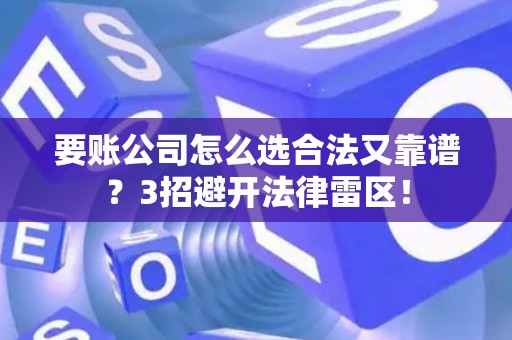 要账公司怎么选合法又靠谱？3招避开法律雷区！