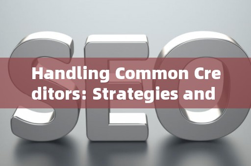 Handling Common Creditors: Strategies and Legal Risks